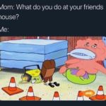 spongebob-memes spongebob text: Mom: What do you do at your friends house?  spongebob