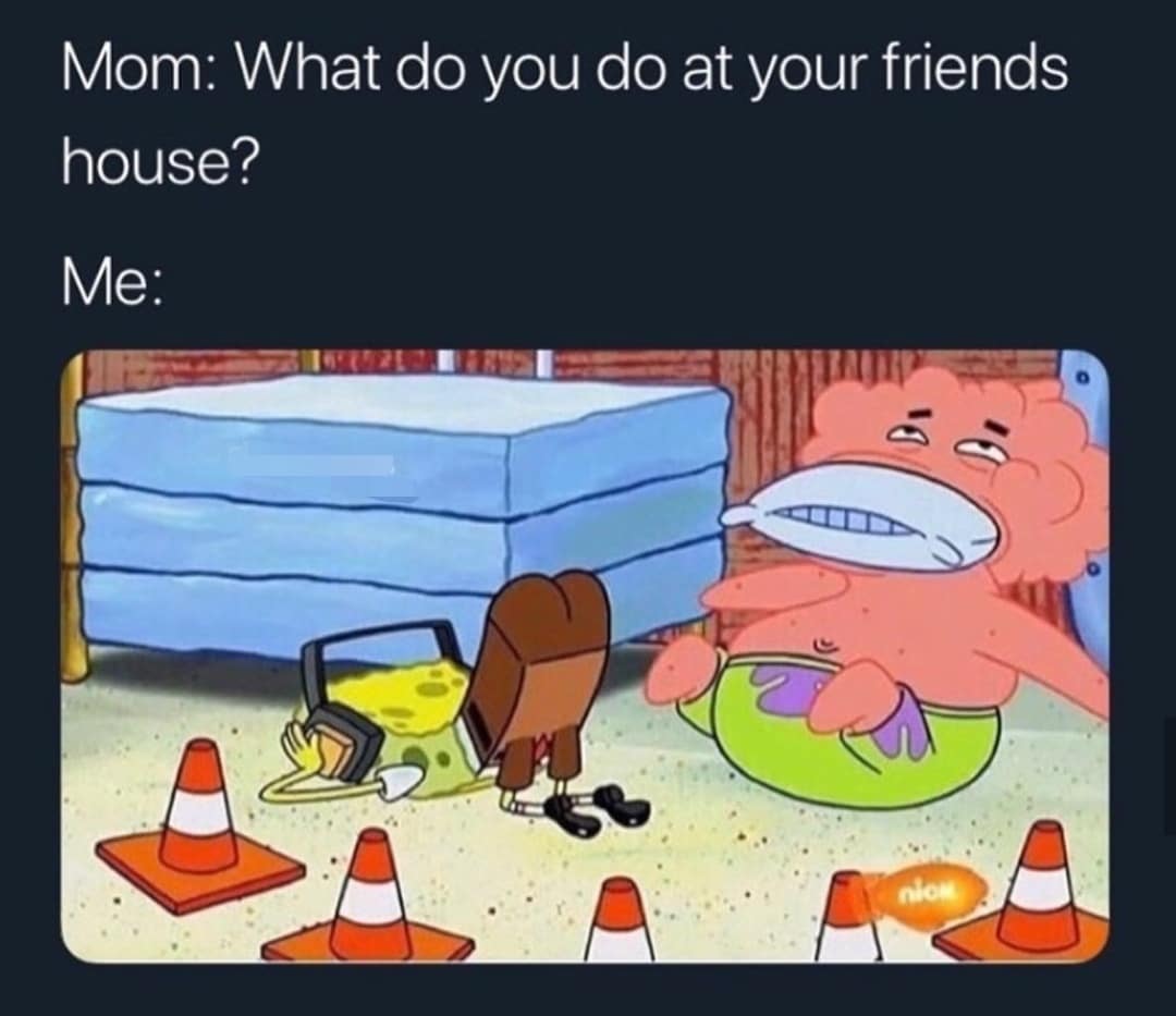 spongebob spongebob-memes spongebob text: Mom: What do you do at your friends house? 
