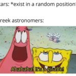 spongebob-memes spongebob text: Stars: *exist in a random position* Greek astronomers: Ahahaha! It