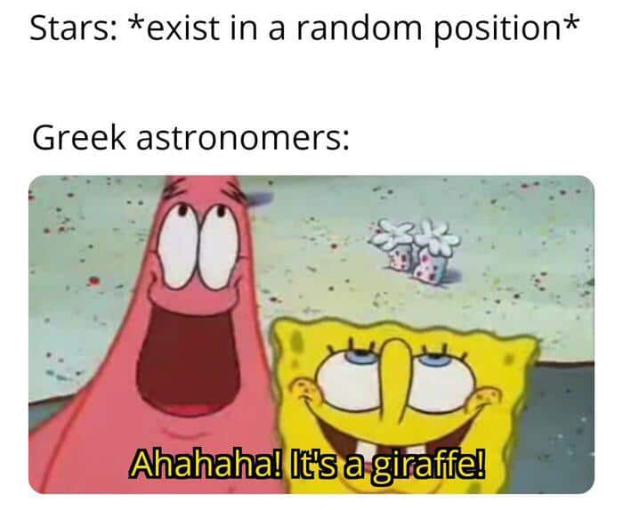spongebob spongebob-memes spongebob text: Stars: *exist in a random position* Greek astronomers: Ahahaha! It's a•git 