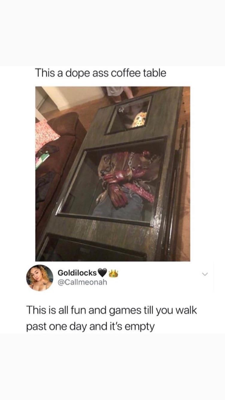 cute other-memes cute text: This a dope ass coffee table Goldilocks @Callmeonah This is all fun and games till you walk past one day and it's empty 