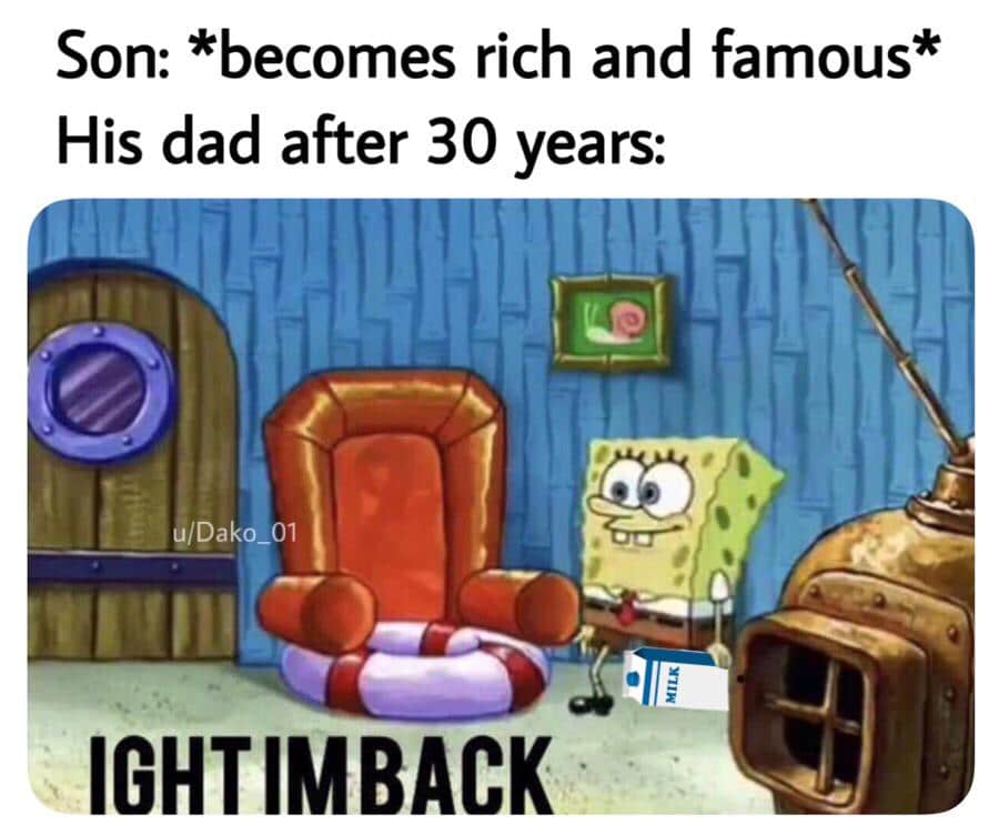 spongebob spongebob-memes spongebob text: Son: *becomes rich and famous* His dad after 30 years: glDakö 01 IGHTIMBACK 
