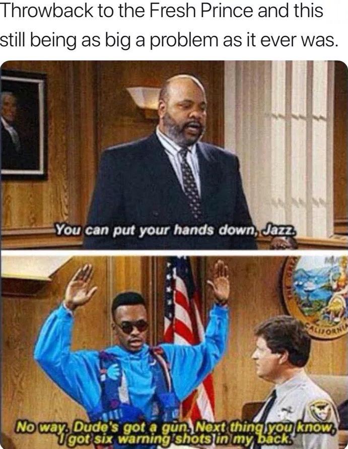 political political-memes political text: Throwback to the Fresh Prince and this still being as big a problem as it ever was. can put your hands down, Jazz. {'No way.. got gün. Nextthing yöu know. gotsix. warmng 'shotslin'rny, batk.Q 