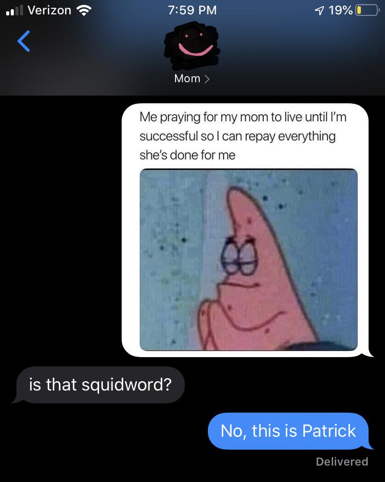 spongebob spongebob-memes spongebob text: Verizon 7:59 PM Mom 190/0 Me praying for my mom to live until I'm successful so I can repay everything she's done for me is that squidword? No, this is Patrick Delivered 