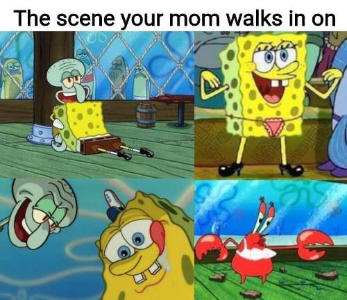spongebob spongebob-memes spongebob text: The scene your mom walks in on 