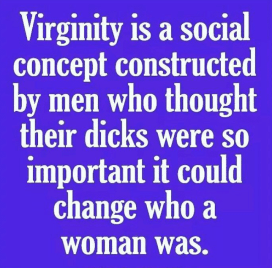 women feminine-memes women text: Virginity is a social concept constructed by men who thought their dicks were so important it could change who a woman was. 