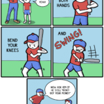 comics comics text: HOW ABOUT A LITTLE BATTING PRACTICE WITH YOUR OLD MAN? YEAH! BEND YOUR KNEES GRIP THE BAT WITH BOTH HANDS AND NOW ASK HIM IF HE STILL "DON