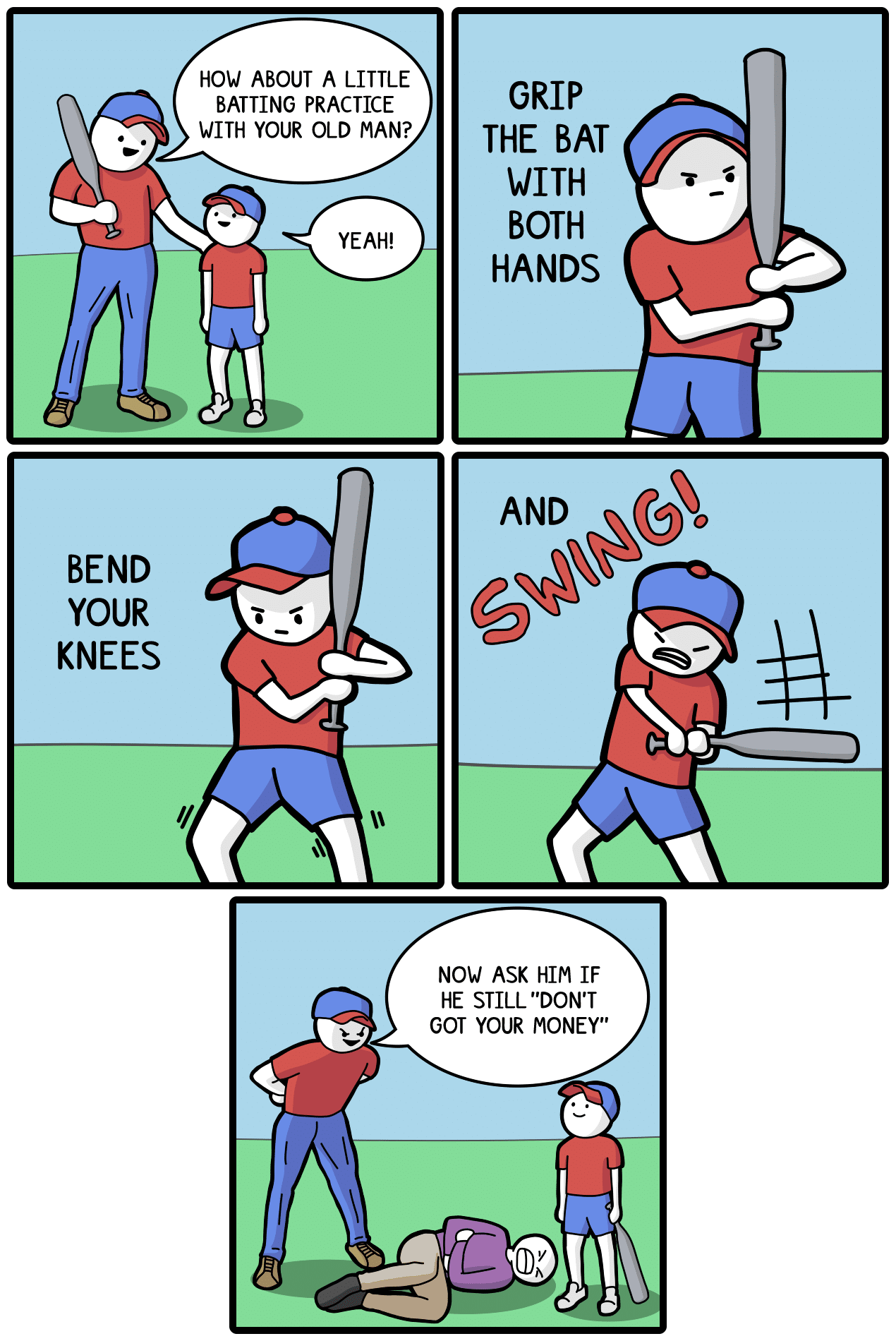 comics comics comics text: HOW ABOUT A LITTLE BATTING PRACTICE WITH YOUR OLD MAN? YEAH! BEND YOUR KNEES GRIP THE BAT WITH BOTH HANDS AND NOW ASK HIM IF HE STILL 