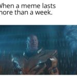 avengers-memes thanos text: When a meme lasts more than a week.  thanos
