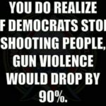 political-memes political text: YOU DO REALIZE IF DEMOCRATS STOP SHOOTING PEOPLE, GUN VIOLENCE WOULD DROP BY 900/0.  political