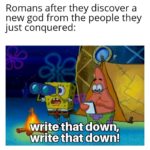 history-memes history text: Romans after they discover a new god from the people they just conquered: write that down, write that down!  history