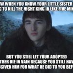 game-of-thrones-memes game-of-thrones text: TFW WHEN YOU KNOW YOURLITTLE SISTER IS GOING TO KILL THE NIGHT KING IN LIKE EلاE MINUTES BUT لاY0 STILLLET YOUR ADOPTED BROTHER DIE IN VAIN BECAUSE لاY0 STILL HAVENT FORGIVEN lMلا FOR 1Tلا لا DID TO YOU BEFORE irngfip.cun  game-of-thrones