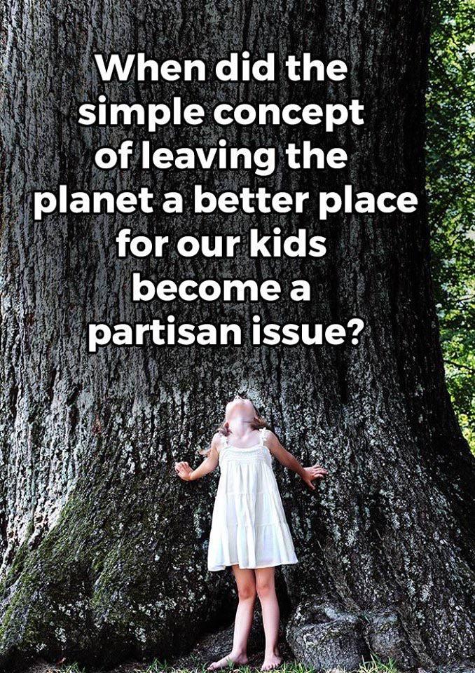 political political-memes political text: When did the simple concept of leaving the planet a better place for our kids become a partisan issue? 