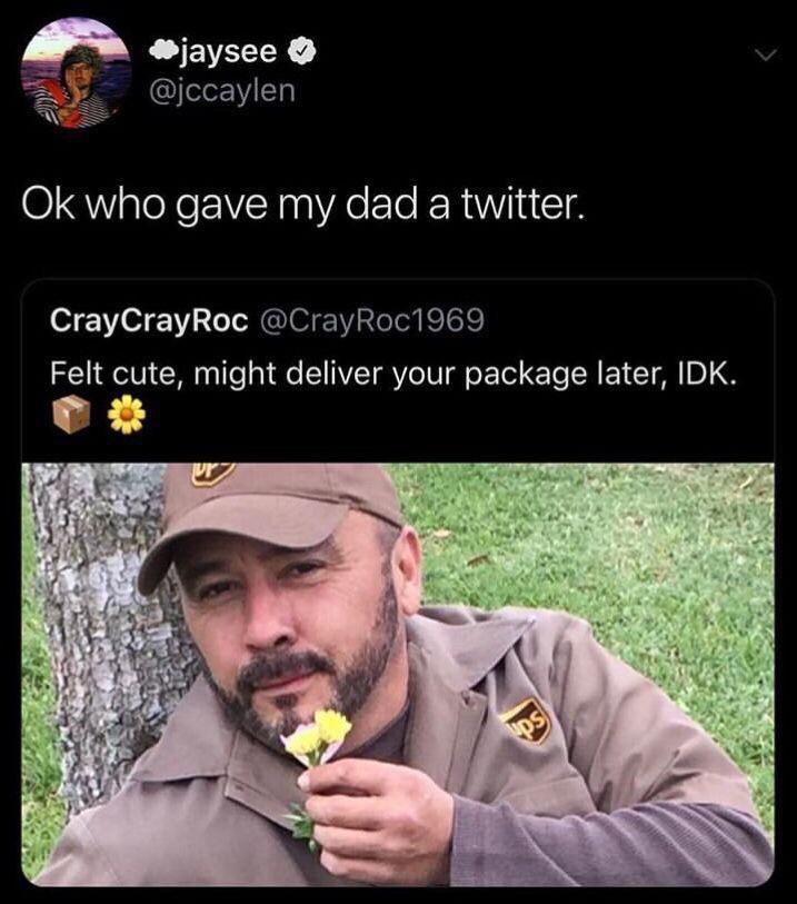 cute wholesome-memes cute text: ejaysee O @jccaylen Ok who gave my dad a twitter. CrayCrayRoc @CrayRoc1969 Felt cute, might deliver your package later, IDK. 