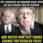 political-memes political text: PUT CONGRESS ON MINIMUM WAGE AND WATCH HOW FAST THINGS CHANGE FOR REGULAR FOLKS  political