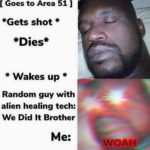 other-memes cute text: [ Goes to Area 51 | *Gets shot * * Wakes up Random guy with alien healing tech: We Did It Brother  cute