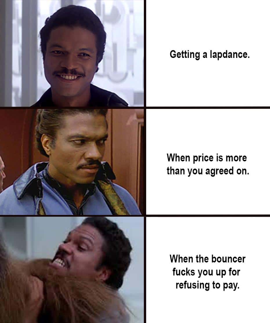 star-wars star-wars-memes star-wars text: Getting a lapdance. When price is more than you agreed on. When the bouncer fucks you up for refusing to pay. 
