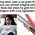 dank-memes cute text: During labor, pain is so great that a woman can almost imagine what a boy feels like when he gets hit on his fingers with a toy lightsaber  Dank Meme