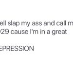 depression-memes depression text: Well slap my ass and call me 1929 cause 11m in a great DEPRESSION  depression
