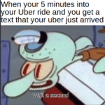 spongebob-memes spongebob text: hen your 5 minutes into our Uber ride and you get a ext that your uber just arrived Wait a second  spongebob