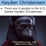prequel-memes star-wars text: Hayden Christensen • There are 2 people in the U.S. named Hayden Christensen. This is getting out hand. Now there are two of them!  star-wars