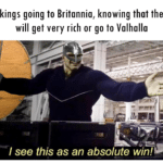 history-memes history text: Vikings going to Britannia, knowing that they will get very rich or go to Valhalla I see this as an absolute win!  history