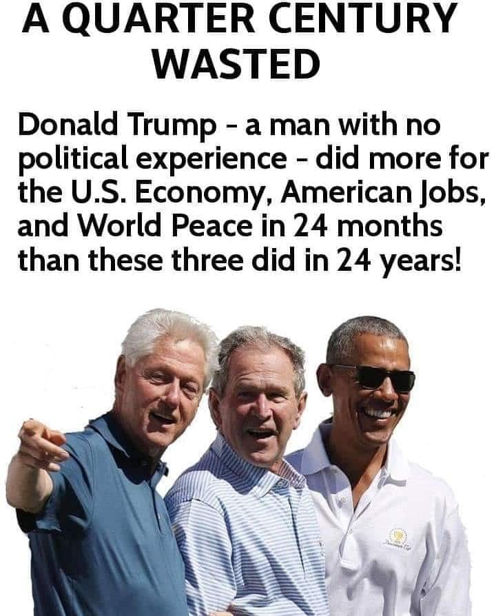 political political-memes political text: A QUARTER CENTURY WASTED Donald Trump - a man with no political experience - did more for the U.S. Economy, American Jobs, and World Peace in 24 months than these three did in 24 years! 