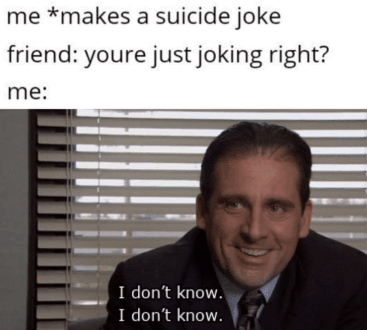 depression depression-memes depression text: me *makes a suicide joke friend: youre just joking right? me: I don't know. I don't know. 