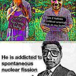 deep-fried-memes cute text: J:pave 2 halves critical uranium- f s ick in my butth le. He is addicted to spontaneous nuclear fission  cute