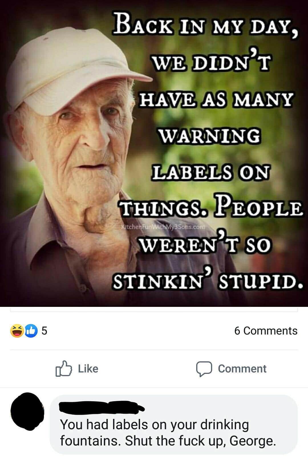 boomer boomer-memes boomer text: Like BACKIIN MY DAY, WE DIDNfT HAVE AS MANY WARNING LAB LLSi ON tche y3Sobs.com SO STINKIN'GTUPID. 6 Comments C) Comment You had labels on your drinking fountains. Shut the fuck up, George. 