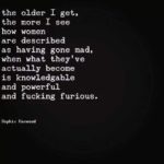 feminine-memes women text: the older I get, the more I see how women are described as having gone mad, when what they ve actually become is knowledgable and powerful and fucking furious. Sophie  women