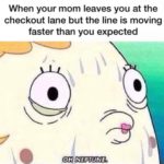 spongebob-memes spongebob text: When your mom leaves you at the checkout lane but the line is moving faster than you expected OH NEPTUNE  spongebob
