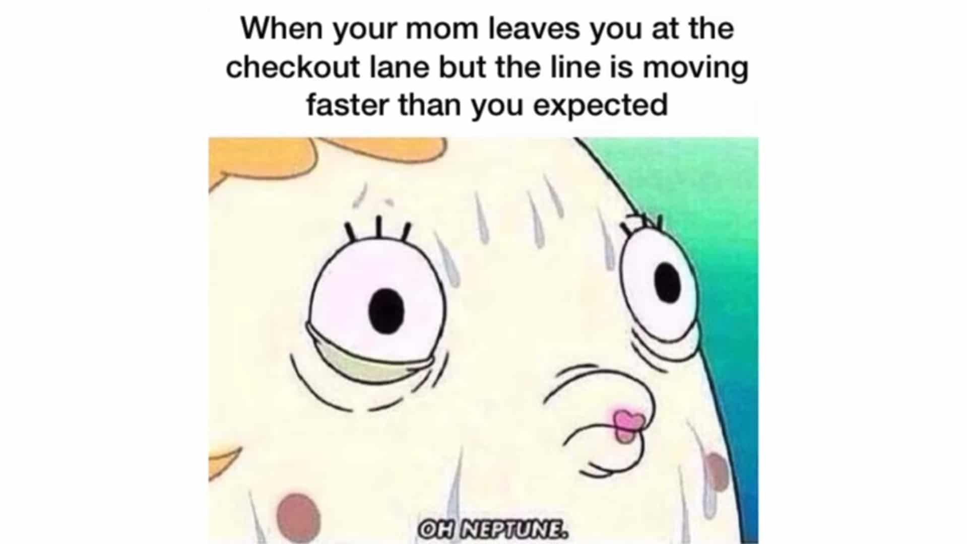 spongebob spongebob-memes spongebob text: When your mom leaves you at the checkout lane but the line is moving faster than you expected OH NEPTUNE 