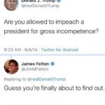 political-memes political text: Donald J. Trump @realDonaldTrump Are you allowed to impeach a president for gross incompetence? 6:23 AM 6/4/14 Twitter for Android James Felton @JimMFelton Replying to @realDonaldTrump Guess you