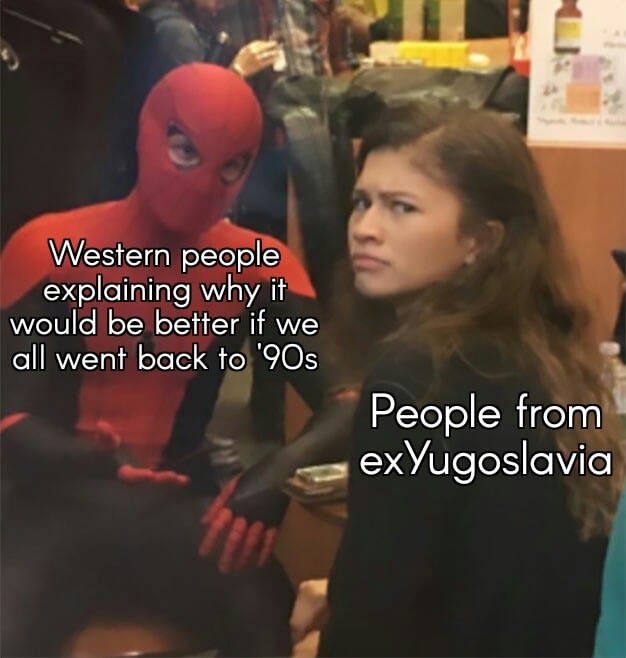 history history-memes history text: Western people explaining why it would be better if we all went back to '90s People from exYugoslavia 