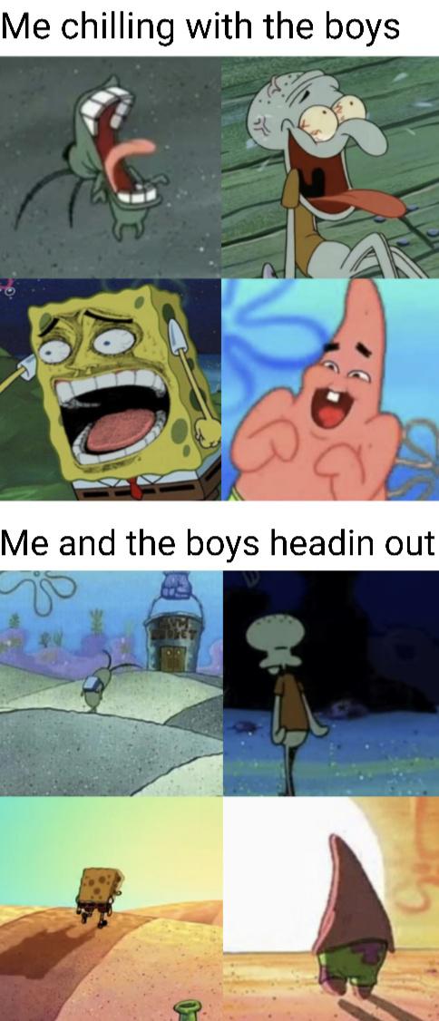 spongebob spongebob-memes spongebob text: Me chilling with the boys Me and the boys headin out 