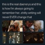 game-of-thrones-memes daenerys text: this is the real daenerys and this is how 11m always going to remember her..shitty writing will never EVER change that  daenerys