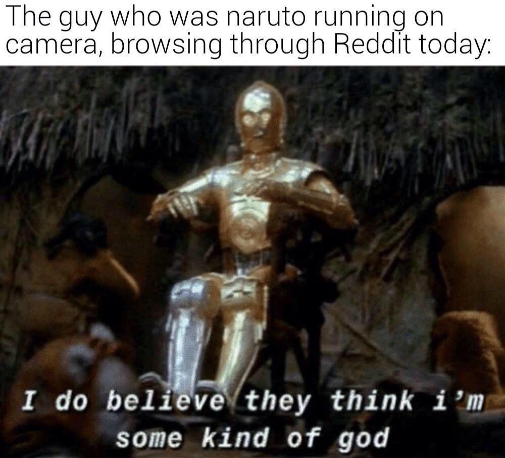 ot-memes star-wars-memes ot-memes text: The guy who was naruto running on camera, browsing through Reddit today: I do bel eve they think i 'm some kind of god 