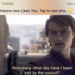 star-wars-memes prequel-memes text: TINDER 10m ago Someone new Likes You. Tap to see who. How many other lies have I been told by the council?  prequel-memes