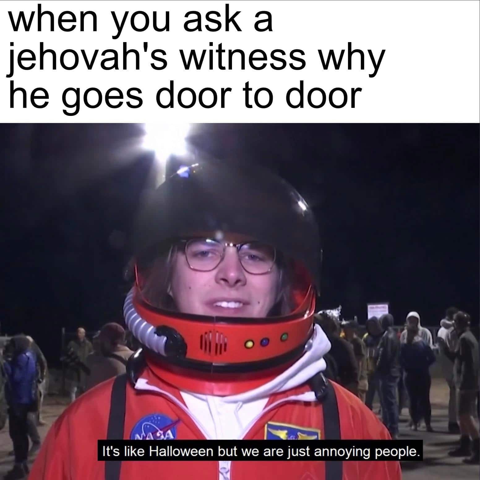 christian christian-memes christian text: when you ask a jehovah's witness why he goes door to door It's like Halloween but we are just annoying people. 