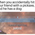 minecraft-memes minecraft text: When you accidentally hit your friend with a pickaxe, and he has a dog SURVIVE  minecraft