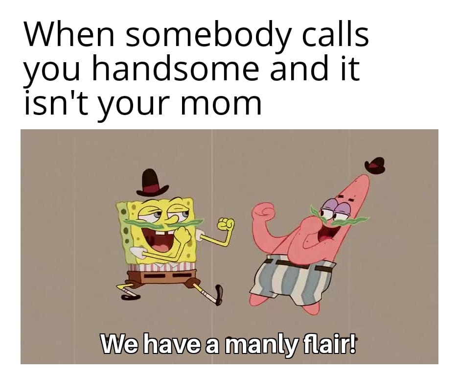 spongebob spongebob-memes spongebob text: When somebody calls you handsome and it isn't your mom We have a manly flair! 