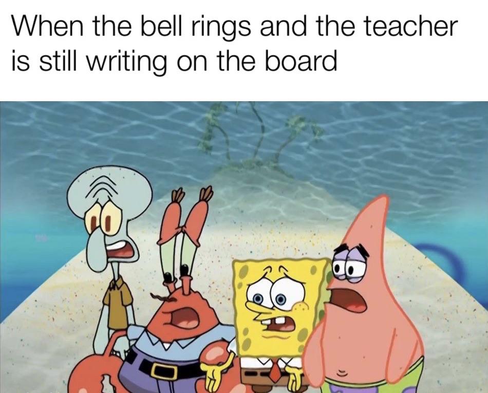 spongebob spongebob-memes spongebob text: When the bell rings and the teacher is still writing on the board 