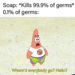 spongebob-memes spongebob text: Soap: *Kills 99.9% of germs* 0.1% of germs: Where9d ev.y,body go? Hello?  spongebob