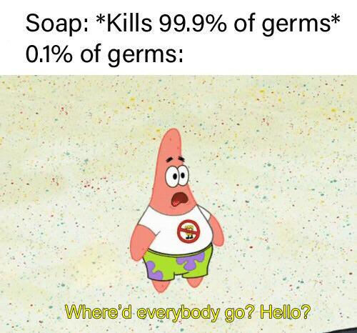 spongebob spongebob-memes spongebob text: Soap: *Kills 99.9% of germs* 0.1% of germs: Where9d ev.y,body go? Hello? 