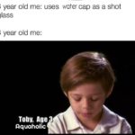 water-memes thanos text: 3 year old me: uses water cap as a shot glass 3 year old me: Toby, Age Aquaholic  thanos