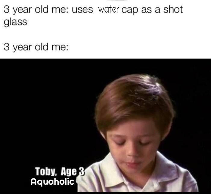 thanos water-memes thanos text: 3 year old me: uses water cap as a shot glass 3 year old me: Toby, Age Aquaholic 