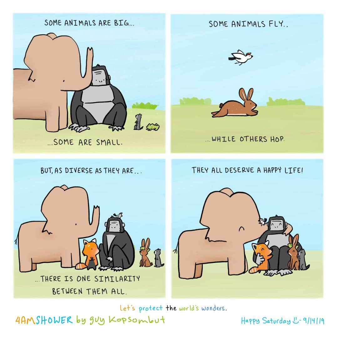 comics comics comics text: some ANIMALS ARE BIG. SDhE ARE snALL. BUT, AS DIVERSE AS THEY ARE.. THERE IS ONE Sln1LA2TTY BETUCN T BEH ALL. ANIMALS FLY.. WHILE OTHERS Hop THEY ALL DESERVE A HAPPY LIFEI lek's proåec+ world's wonders. I-la??! Saturday 