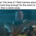 avengers-memes thanos text: When The Area 51 Raid memes actually survived long enough for the event to be less than a week away Impossible.  thanos