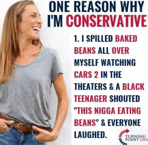 political political-memes political text: ONE REASON WHY I'M CONSERVATIVE 1. I SPILLED BAKED BEANS ALL OVER MYSELF WATCHING CARS 2 IN THE THEATERS & A BLACK TEENAGER SHOUTED 